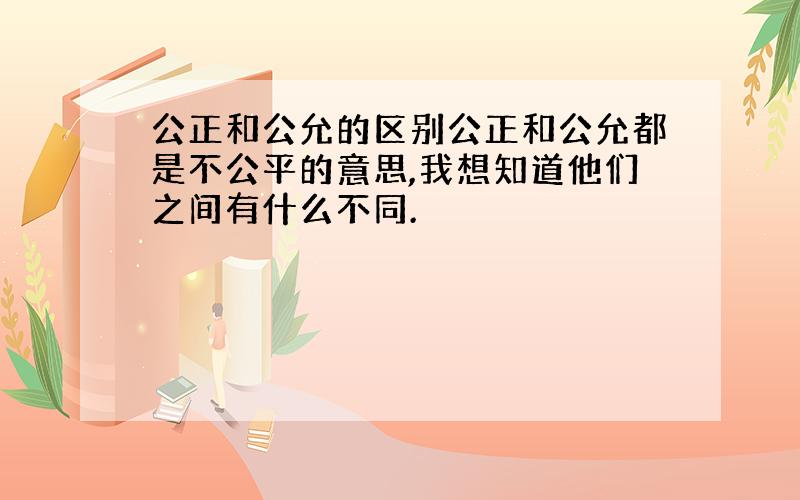 公正和公允的区别公正和公允都是不公平的意思,我想知道他们之间有什么不同.