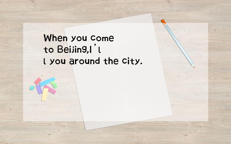 When you come to Beijing,I’ll you around the city.