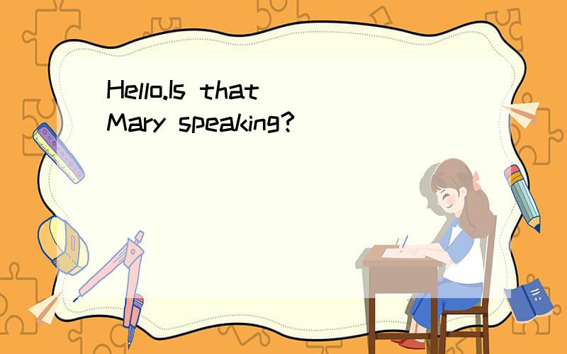 Hello.Is that Mary speaking?