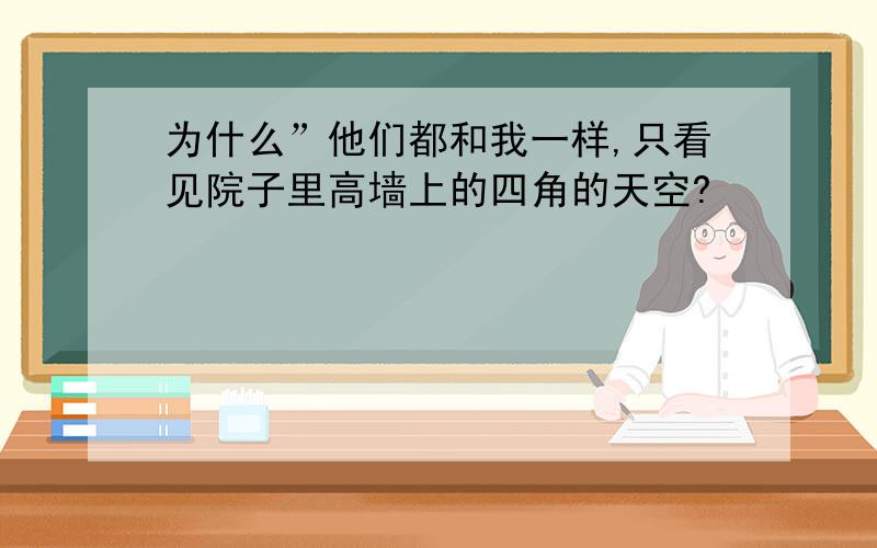 为什么”他们都和我一样,只看见院子里高墙上的四角的天空?