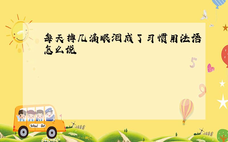 每天掉几滴眼泪成了习惯用法语怎么说