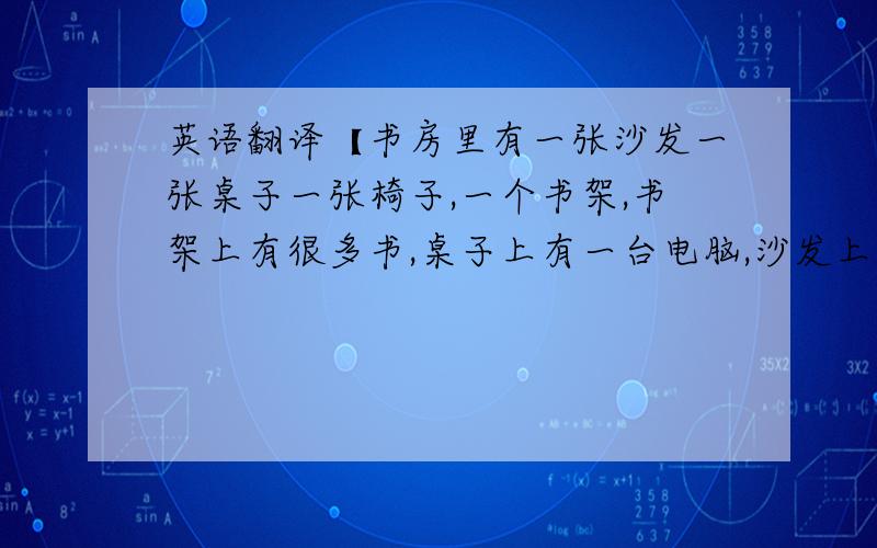 英语翻译【书房里有一张沙发一张桌子一张椅子,一个书架,书架上有很多书,桌子上有一台电脑,沙发上有一只玩具小熊】翻译成中文