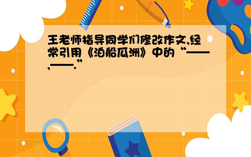 王老师指导同学们修改作文,经常引用《泊船瓜洲》中的“——,——.”