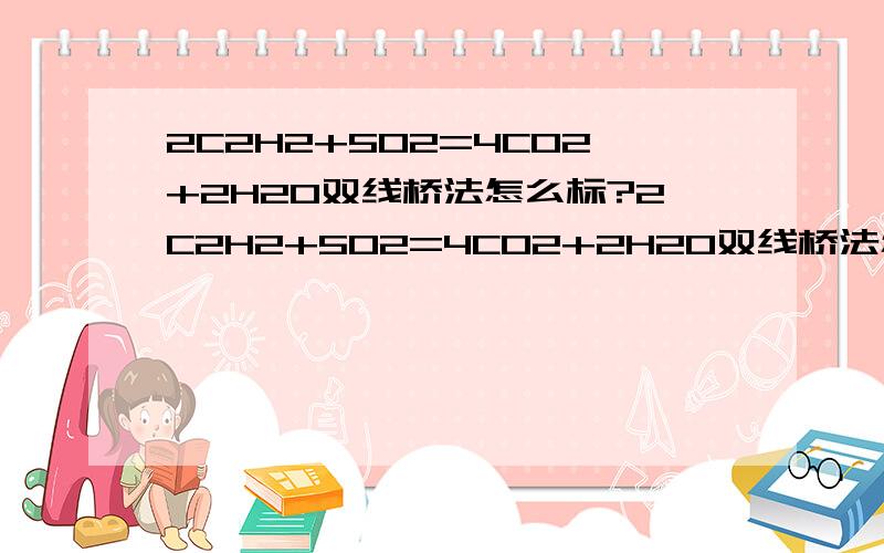 2C2H2+5O2=4CO2+2H2O双线桥法怎么标?2C2H2+5O2=4CO2+2H2O双线桥法怎么标?