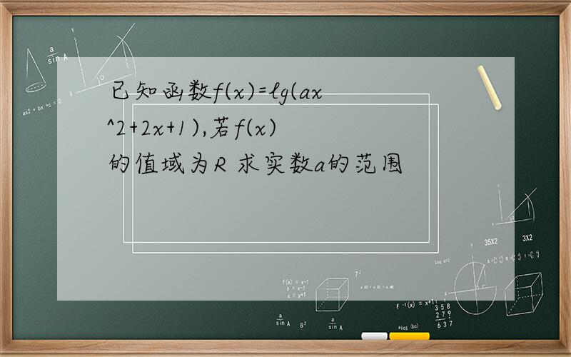 已知函数f(x)=lg(ax^2+2x+1),若f(x)的值域为R 求实数a的范围