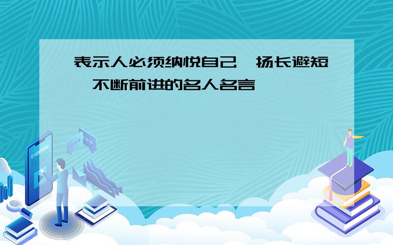 表示人必须纳悦自己,扬长避短,不断前进的名人名言