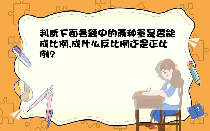 判断下面各题中的两种量是否能成比例,成什么反比例还是正比例?