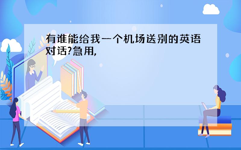 有谁能给我一个机场送别的英语对话?急用,