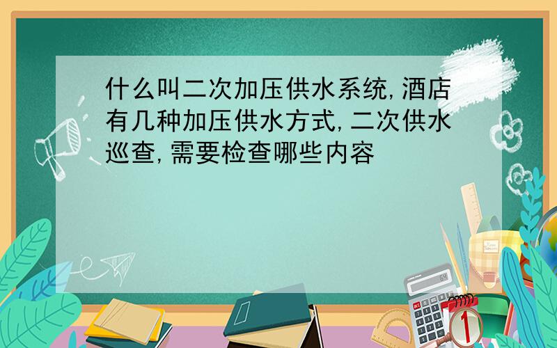 什么叫二次加压供水系统,酒店有几种加压供水方式,二次供水巡查,需要检查哪些内容