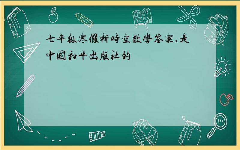 七年级寒假新时空数学答案,是中国和平出版社的