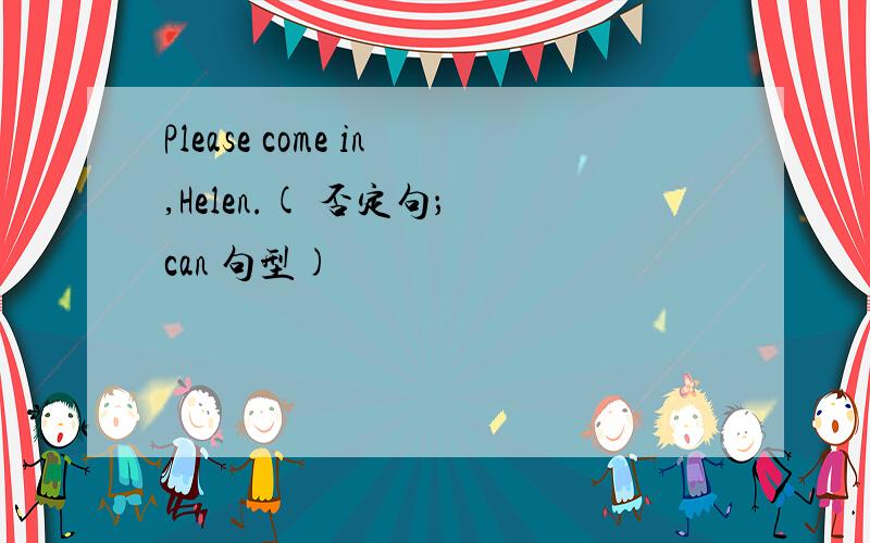 Please come in,Helen.( 否定句； can 句型)