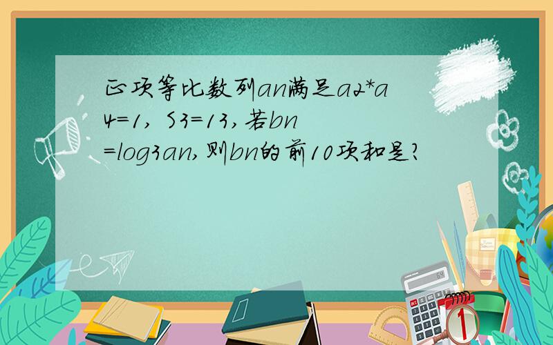 正项等比数列an满足a2*a4=1, S3=13,若bn=log3an,则bn的前10项和是?