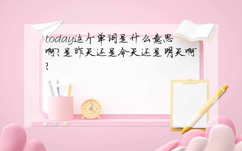 today这个单词是什么意思啊?是昨天还是今天还是明天啊?