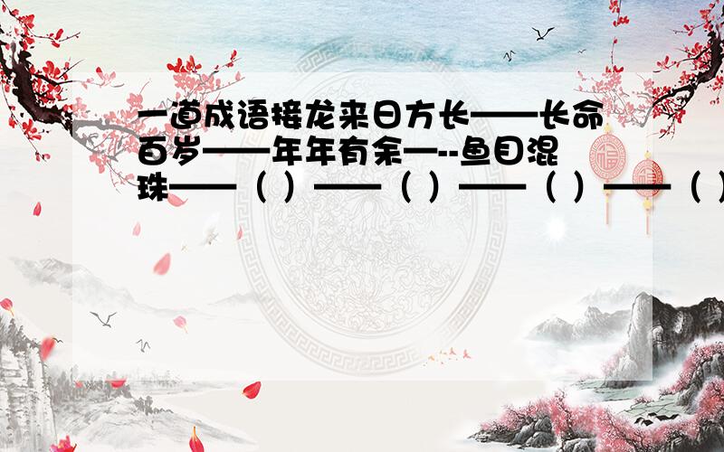 一道成语接龙来日方长——长命百岁——年年有余—--鱼目混珠——（ ）——（ ）——（ ）——（ ）——（ ）——（ ）—