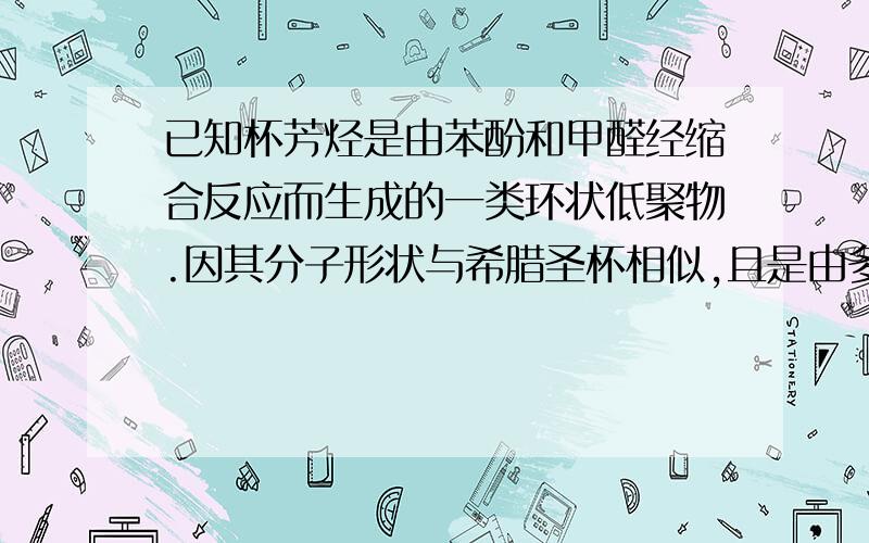 已知杯芳烃是由苯酚和甲醛经缩合反应而生成的一类环状低聚物.因其分子形状与希腊圣杯相似,且是由多个苯环构