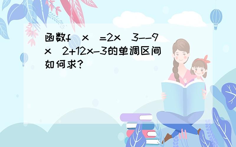 函数f(x)=2x^3--9x^2+12x-3的单调区间如何求?