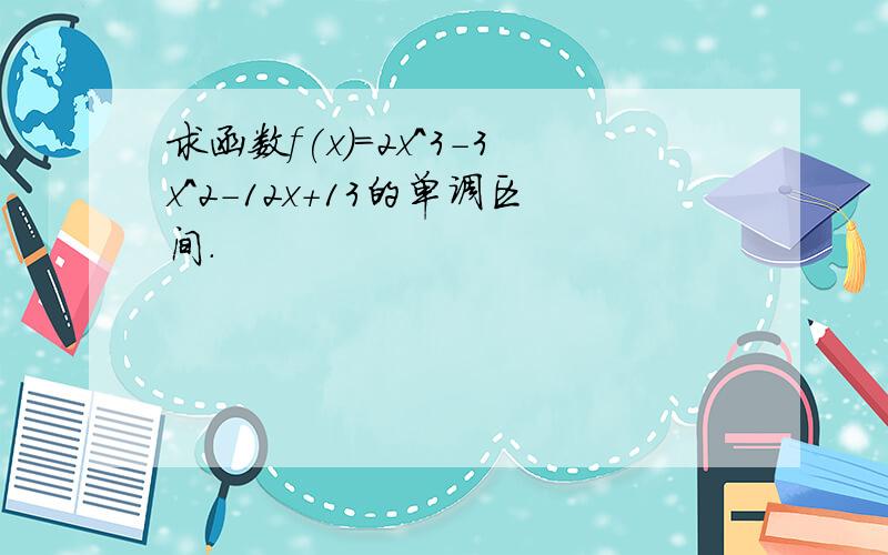 求函数f(x)=2x^3-3x^2-12x+13的单调区间.