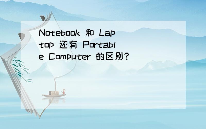 Notebook 和 Laptop 还有 Portable Computer 的区别?