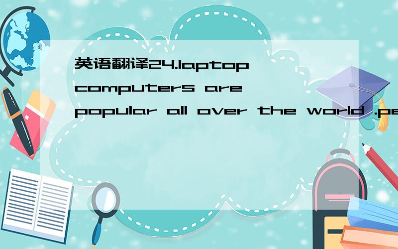 英语翻译24.laptop computers are popular all over the world .peop