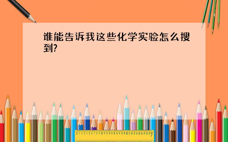 谁能告诉我这些化学实验怎么搜到?