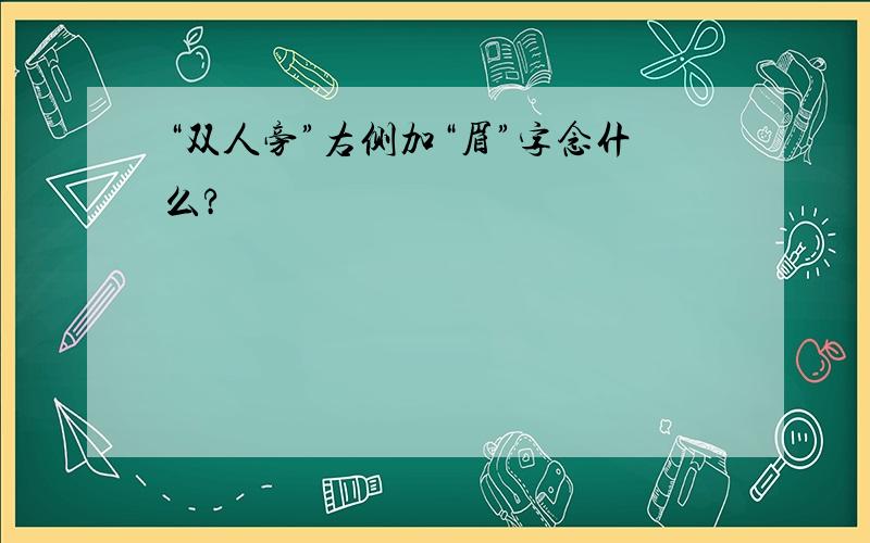 “双人旁”右侧加“眉”字念什么?