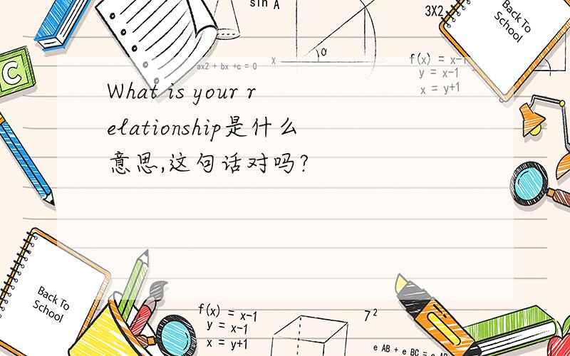 What is your relationship是什么意思,这句话对吗?