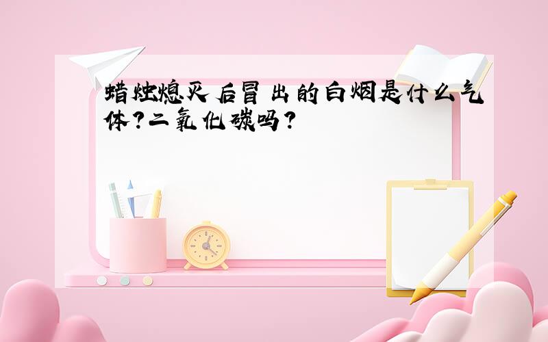 蜡烛熄灭后冒出的白烟是什么气体?二氧化碳吗?