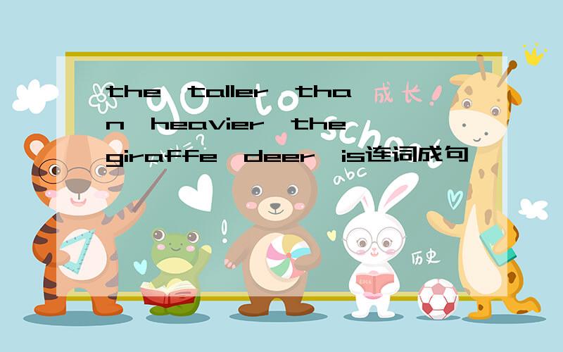 the,taller,than,heavier,the,giraffe,deer,is连词成句