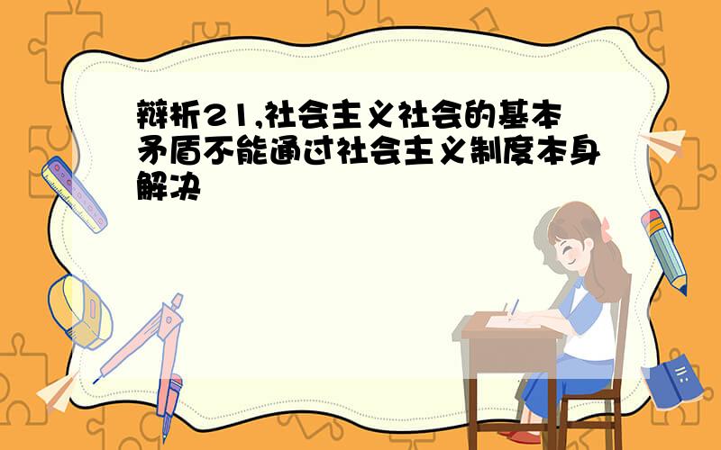 辩析21,社会主义社会的基本矛盾不能通过社会主义制度本身解决