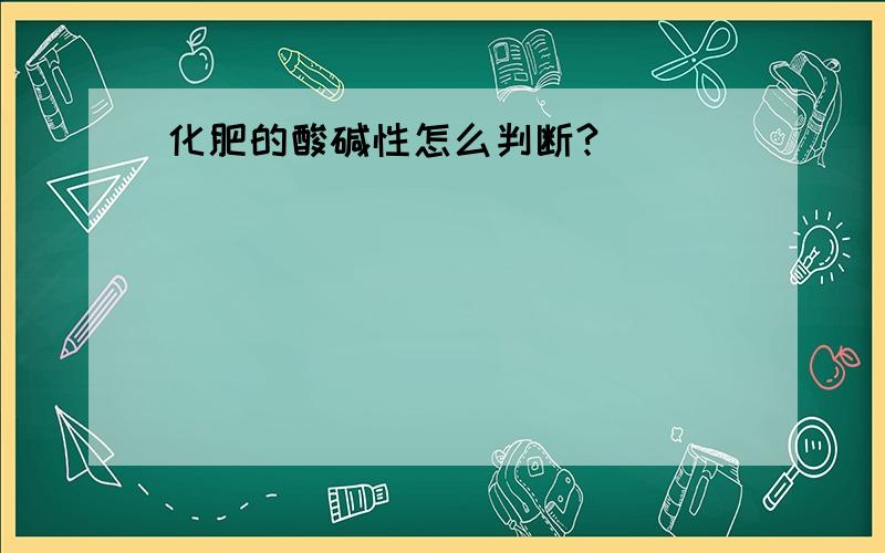 化肥的酸碱性怎么判断?