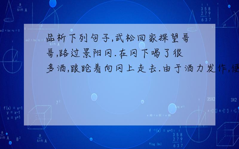 品析下列句子,武松回家探望哥哥,路过景阳冈.在冈下喝了很多酒,踉跄着向冈上走去.由于酒力发作,便找了一块大青石,仰身躺下