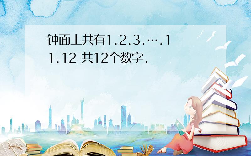 钟面上共有1.2.3.….11.12 共12个数字.