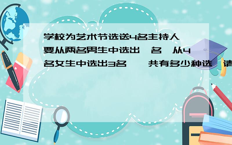 学校为艺术节选送4名主持人,要从两名男生中选出一名,从4名女生中选出3名,一共有多少种选,请写出简要的