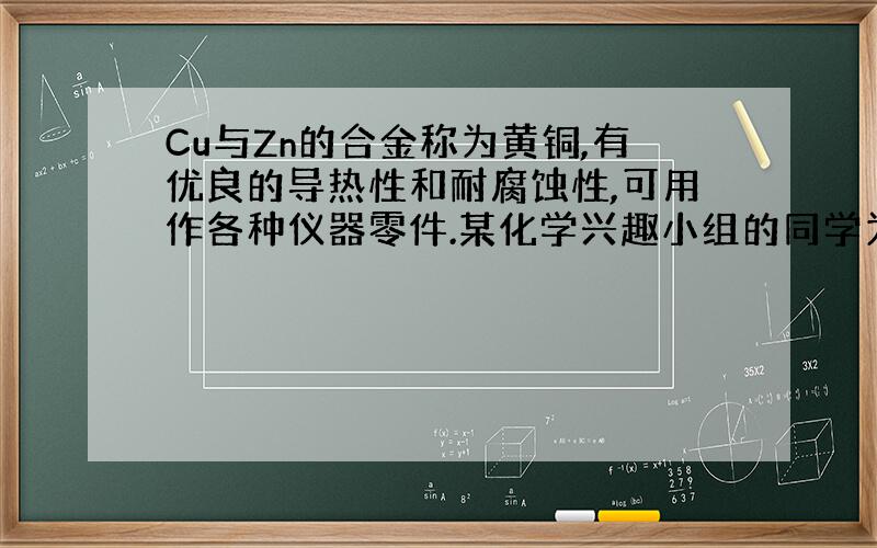 Cu与Zn的合金称为黄铜,有优良的导热性和耐腐蚀性,可用作各种仪器零件.某化学兴趣小组的同学为了测定某