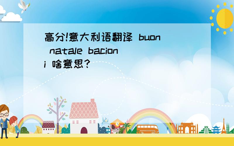 高分!意大利语翻译 buon natale bacioni 啥意思?