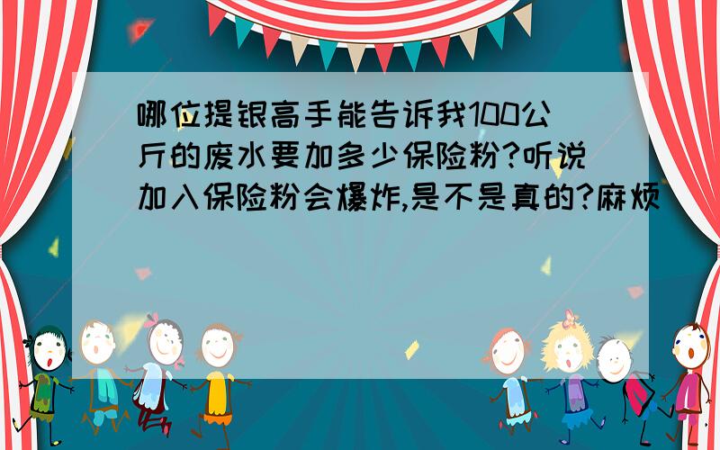 哪位提银高手能告诉我100公斤的废水要加多少保险粉?听说加入保险粉会爆炸,是不是真的?麻烦