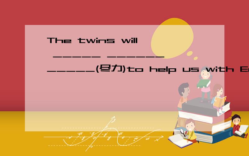 The twins will _____ ______ _____(尽力)to help us with English