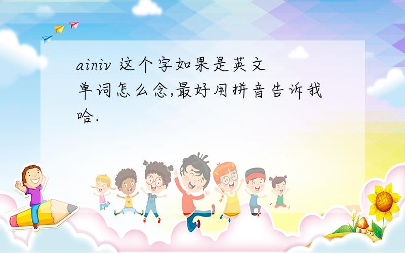 ainiv 这个字如果是英文单词怎么念,最好用拼音告诉我哈.