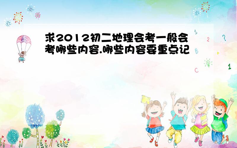 求2012初二地理会考一般会考哪些内容.哪些内容要重点记