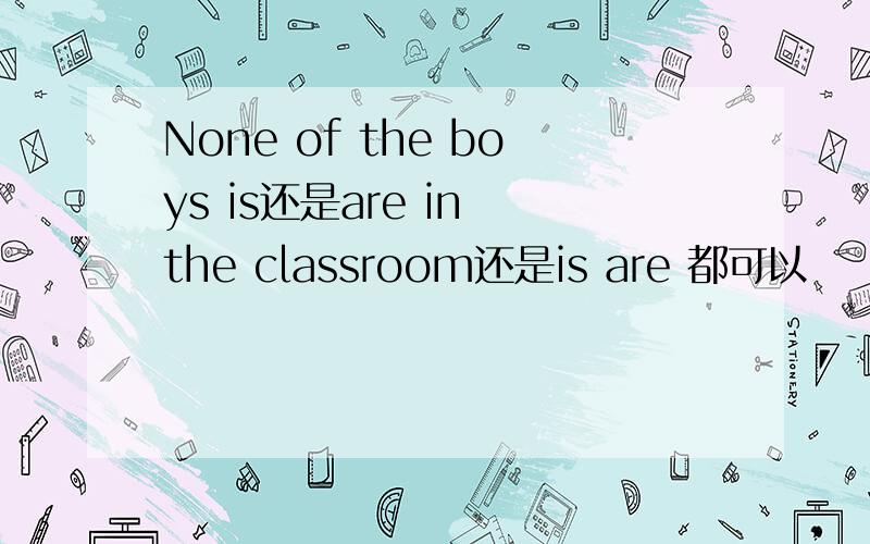 None of the boys is还是are in the classroom还是is are 都可以