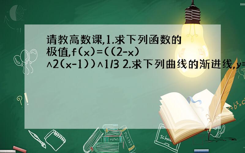 请教高数课,1.求下列函数的极值,f(x)=((2-x)∧2(x-1))∧1/3 2.求下列曲线的渐进线,y=(1+si