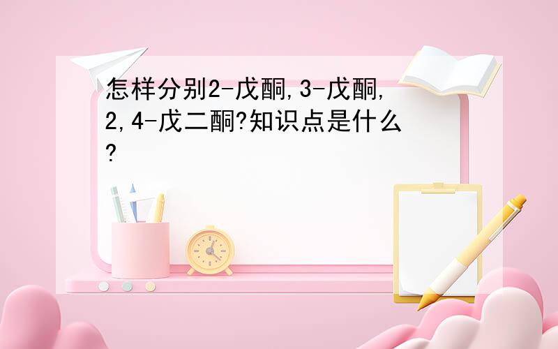 怎样分别2-戊酮,3-戊酮,2,4-戊二酮?知识点是什么?