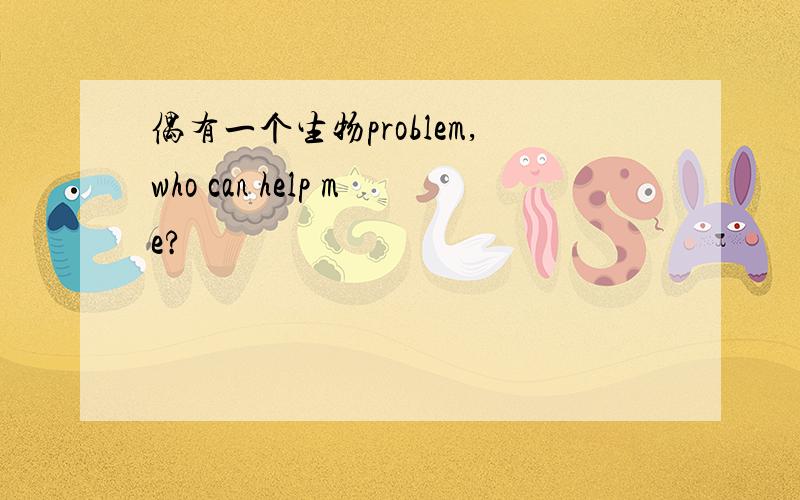 偶有一个生物problem,who can help me?