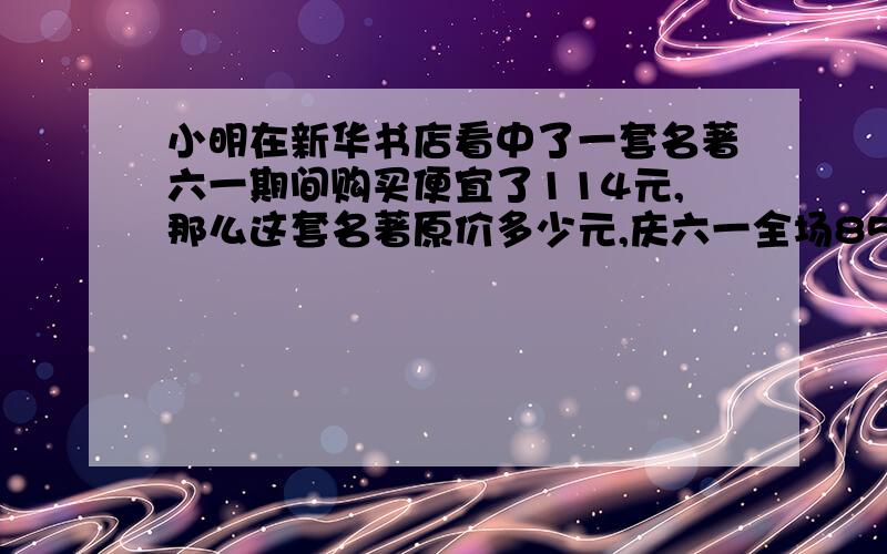 小明在新华书店看中了一套名著六一期间购买便宜了114元,那么这套名著原价多少元,庆六一全场85折