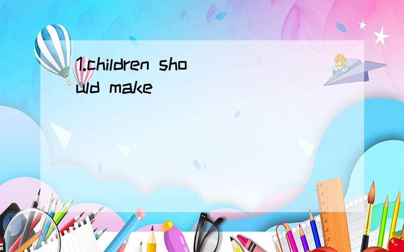 1.children should make ____