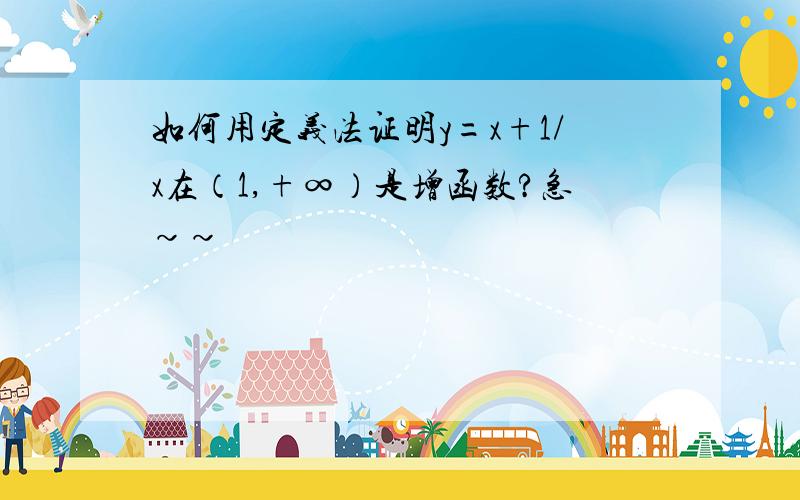 如何用定义法证明y=x+1/x在（1,+∞）是增函数?急~~