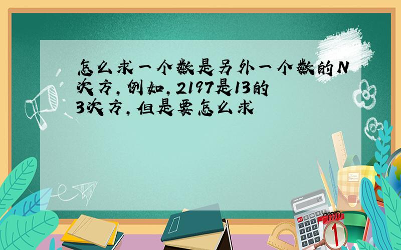 怎么求一个数是另外一个数的N次方,例如,2197是13的3次方,但是要怎么求