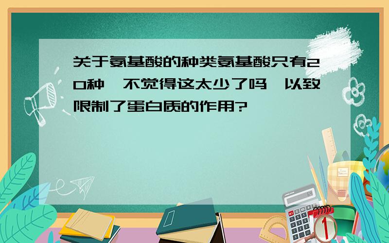 关于氨基酸的种类氨基酸只有20种,不觉得这太少了吗,以致限制了蛋白质的作用?