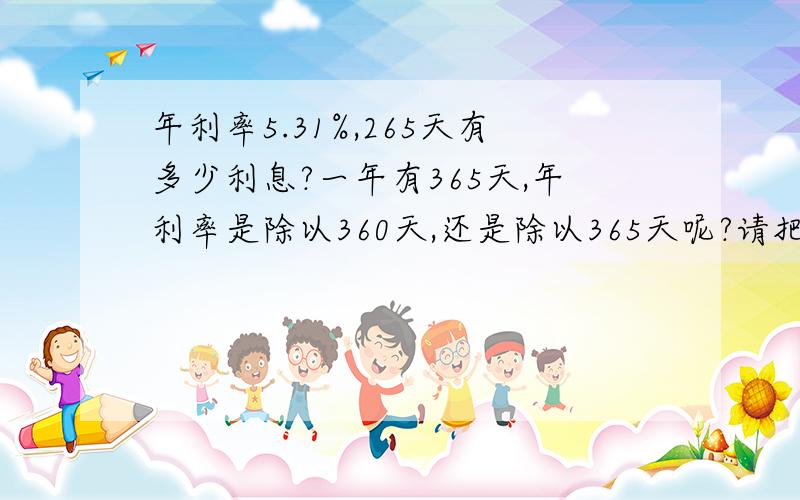 年利率5.31%,265天有多少利息?一年有365天,年利率是除以360天,还是除以365天呢?请把计算过程写出来