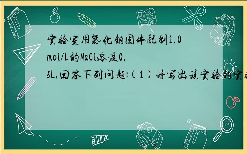实验室用氯化钠固体配制1.0mol/L的NaCl溶液0.5L,回答下列问题:(1)请写出该实验的实验步骤:1______